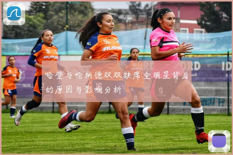 哈登与伦纳德双双缺席全明星背后的原因与影响分析