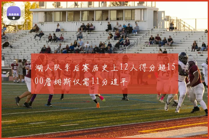 湖人队季后赛历史上12人得分超1500詹姆斯仅需11分追平