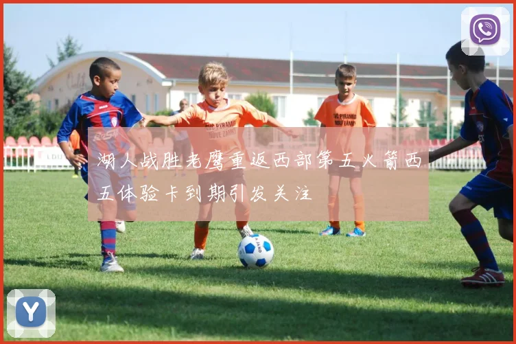湖人战胜老鹰重返西部第五火箭西五体验卡到期引发关注