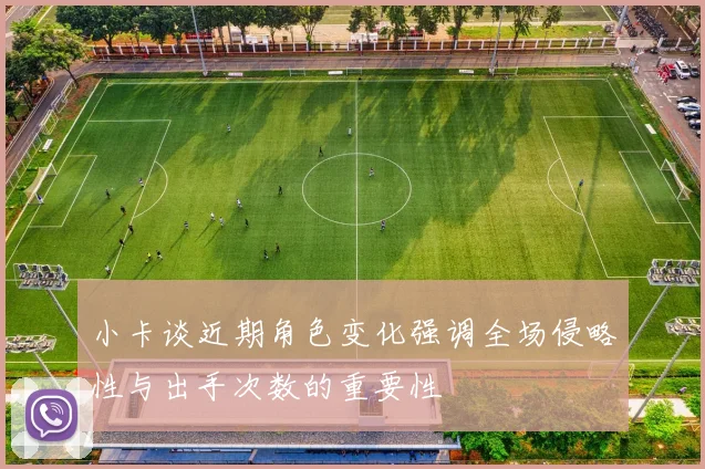小卡谈近期角色变化强调全场侵略性与出手次数的重要性
