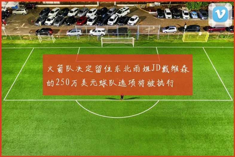 火箭队决定留住东北雨姐JD戴维森的250万美元球队选项将被执行