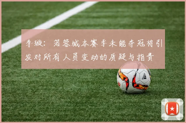 李璇：若蓉城本赛季未能夺冠将引发对所有人员变动的质疑与指责