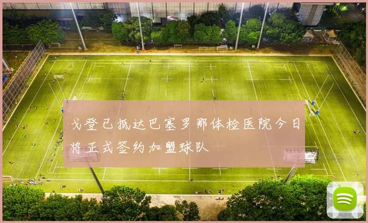 戈登已抵达巴塞罗那体检医院今日将正式签约加盟球队
